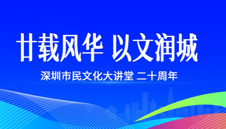 廿載風華 以文潤城 深圳市民文化大講堂二十周年特別活動舉辦